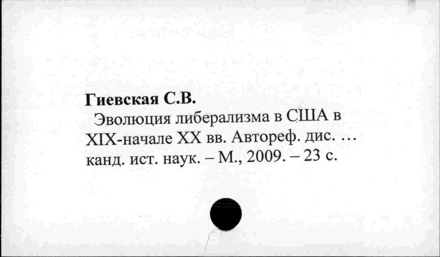 ﻿Гиевская С.В.
Эволюция либерализма в США в Х1Х-начале XX вв. Автореф. дис. ... канд. ист. наук. - М., 2009. - 23 с.